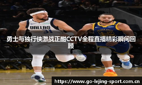 勇士与独行侠激战正酣CCTV全程直播精彩瞬间回顾