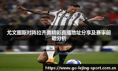 尤文图斯对阵拉齐奥精彩直播地址分享及赛事前瞻分析